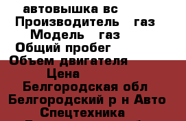 автовышка вс 18 01 › Производитель ­ газ › Модель ­ газ3307 › Общий пробег ­ 75 000 › Объем двигателя ­ 4 500 › Цена ­ 280 000 - Белгородская обл., Белгородский р-н Авто » Спецтехника   . Белгородская обл.